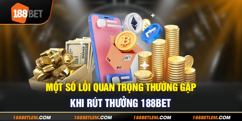 Một số lỗi quan trọng thường gặp khi rút thưởng 188Bet